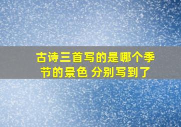 古诗三首写的是哪个季节的景色 分别写到了